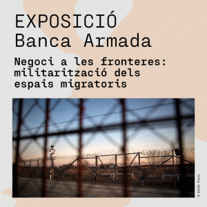 Exposició "Banca Armada. Negoci a les fronteres : militarització dels espais migratoris"